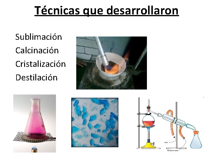 Técnicas que desarrollaron Sublimación Calcinación Cristalización Destilación 