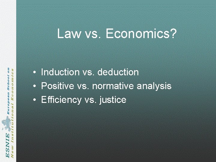 Law vs. Economics? • Induction vs. deduction • Positive vs. normative analysis • Efficiency Law vs. Economics? • Induction vs. deduction • Positive vs. normative analysis • Efficiency
