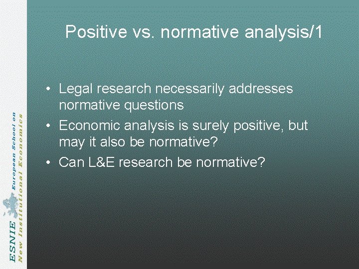 Positive vs. normative analysis/1 • Legal research necessarily addresses normative questions • Economic analysis Positive vs. normative analysis/1 • Legal research necessarily addresses normative questions • Economic analysis