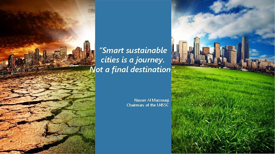 “Smart sustainable cities is a journey. Not a final destination”. Nasser Al Marzouqi, Chairman,