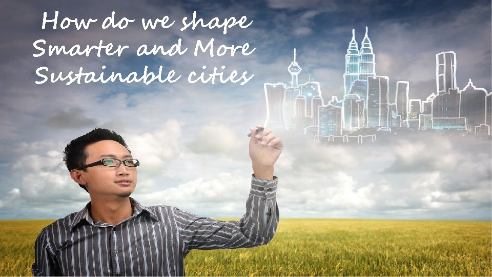 How do we shape Smarter and More Sustainable cities 