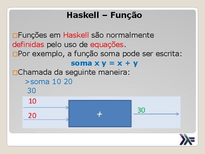 Haskell – Função �Funções em Haskell são normalmente definidas pelo uso de equações. �Por