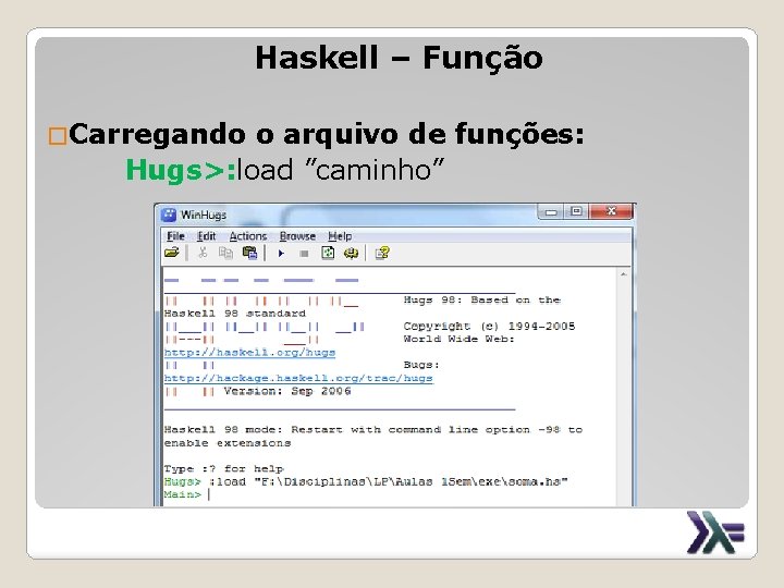 Haskell – Função �Carregando o arquivo de funções: Hugs>: load ”caminho” 