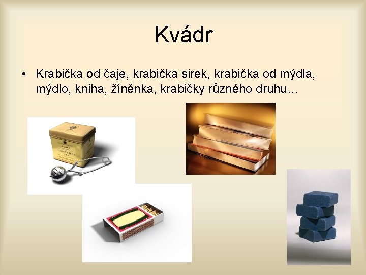 Kvádr • Krabička od čaje, krabička sirek, krabička od mýdla, mýdlo, kniha, žíněnka, krabičky