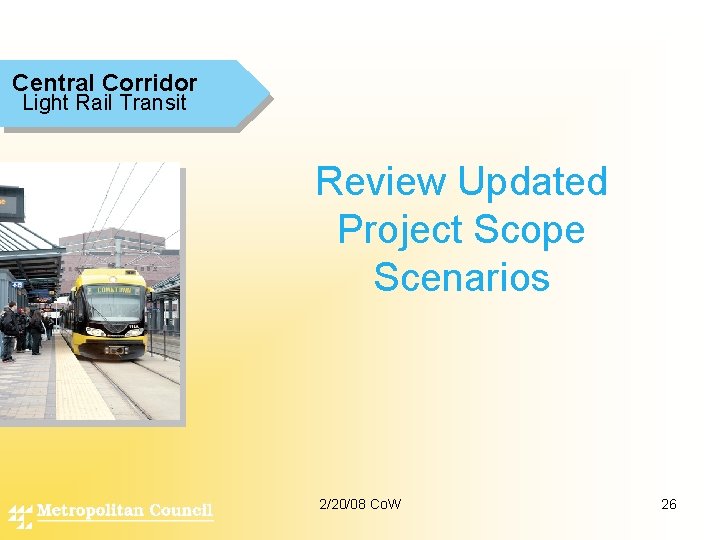 Central Corridor Light Rail Transit Review Updated Project Scope Scenarios 2/20/08 Co. W 26