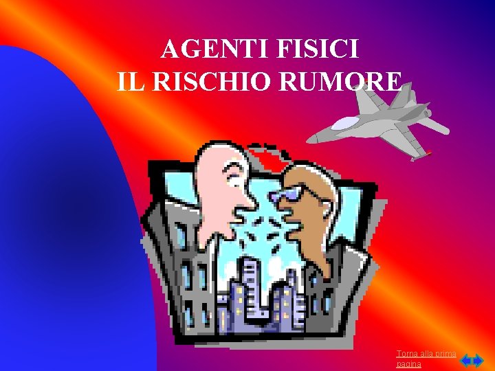 AGENTI FISICI IL RISCHIO RUMORE Torna alla prima pagina 