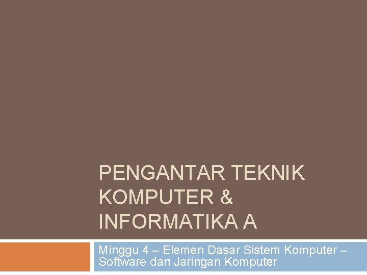 PENGANTAR TEKNIK KOMPUTER & INFORMATIKA A Minggu 4 – Elemen Dasar Sistem Komputer –