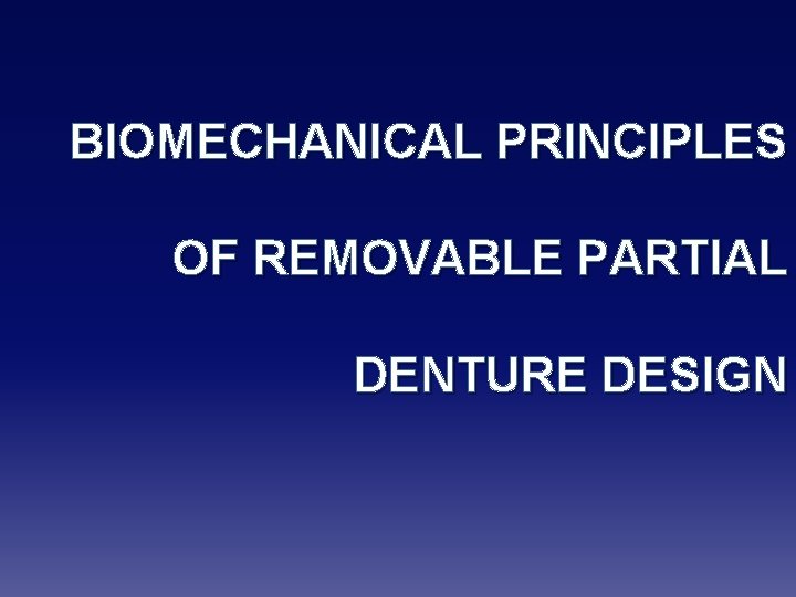 BIOMECHANICAL PRINCIPLES OF REMOVABLE PARTIAL DENTURE DESIGN 