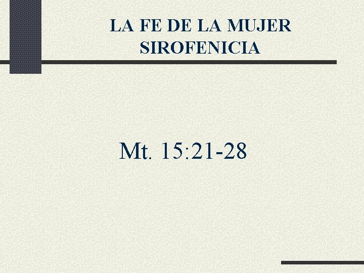 LA FE DE LA MUJER SIROFENICIA Mt. 15: 21 -28 