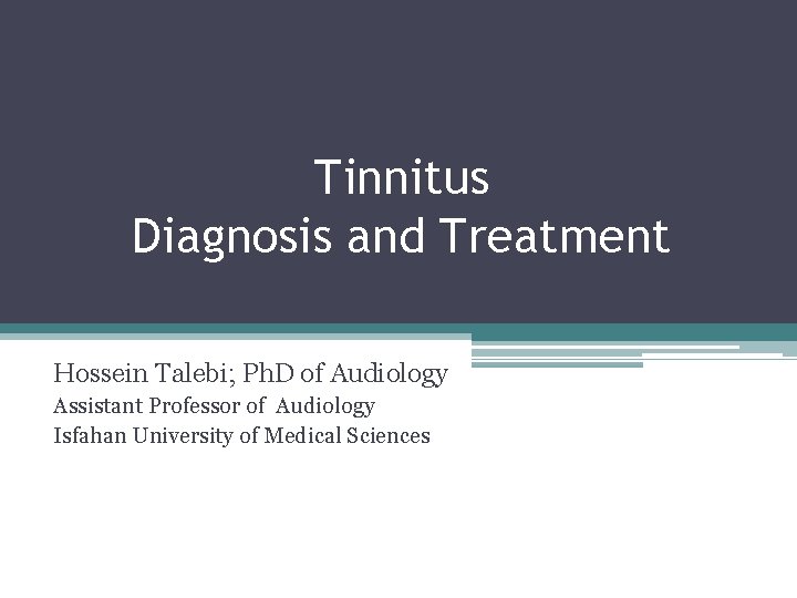 Tinnitus Diagnosis and Treatment Hossein Talebi; Ph. D of Audiology Assistant Professor of Audiology