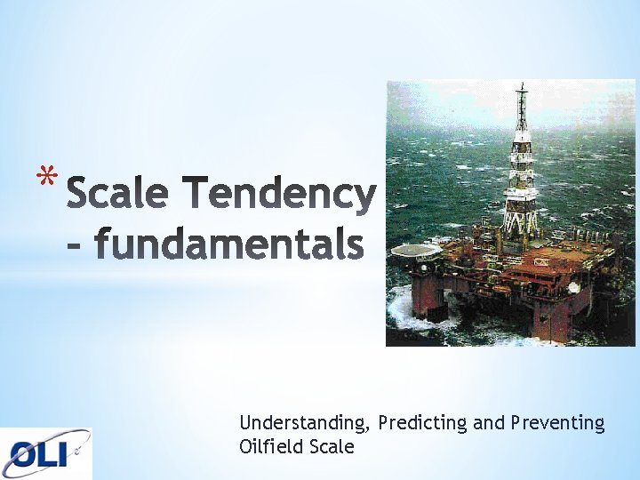 * Understanding, Predicting and Preventing Oilfield Scale 