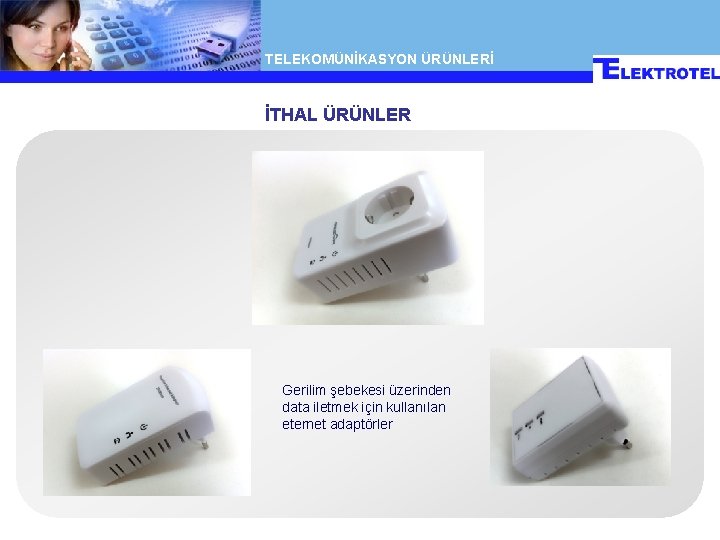 TELEKOMÜNİKASYON ÜRÜNLERİ İTHAL ÜRÜNLER Gerilim şebekesi üzerinden data iletmek için kullanılan eternet adaptörler TELEKOMÜNİKASYON ÜRÜNLERİ İTHAL ÜRÜNLER Gerilim şebekesi üzerinden data iletmek için kullanılan eternet adaptörler