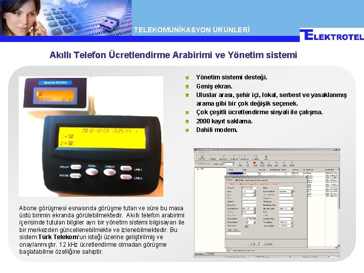 TELEKOMÜNİKASYON ÜRÜNLERİ Akıllı Telefon Ücretlendirme Arabirimi ve Yönetim sistemi desteği. Geniş ekran. Uluslar arası,