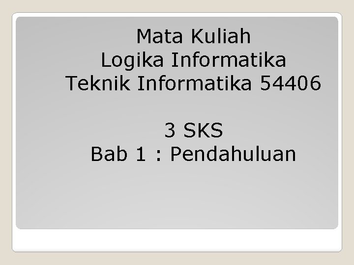 Mata Kuliah Logika Informatika Teknik Informatika 54406 3 SKS Bab 1 : Pendahuluan 