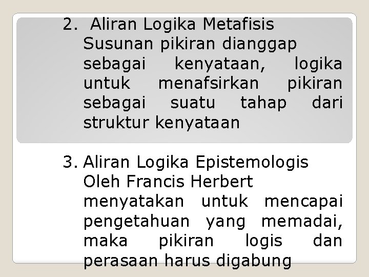 2. Aliran Logika Metafisis Susunan pikiran dianggap sebagai kenyataan, logika untuk menafsirkan pikiran sebagai