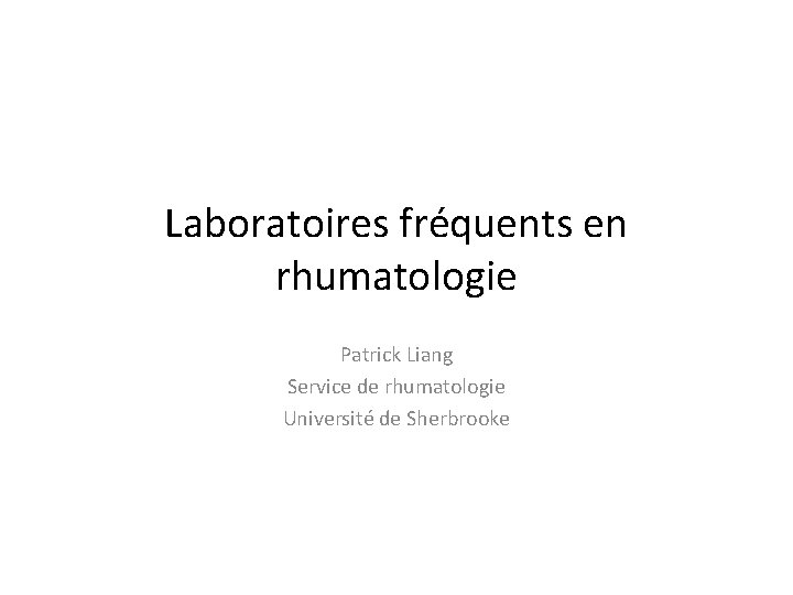 Laboratoires fréquents en rhumatologie Patrick Liang Service de rhumatologie Université de Sherbrooke 