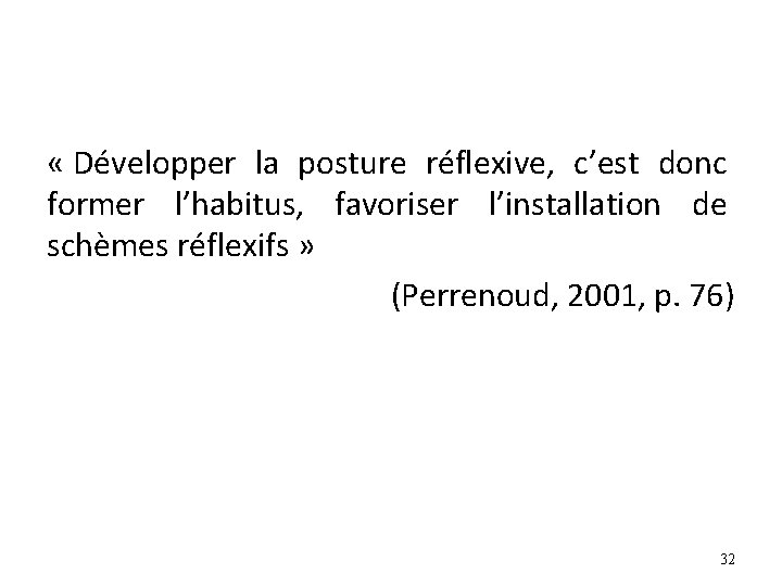 « Développer la posture réflexive, c’est donc former l’habitus, favoriser l’installation de schèmes « Développer la posture réflexive, c’est donc former l’habitus, favoriser l’installation de schèmes