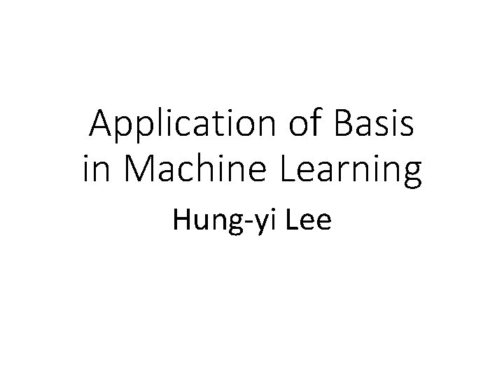 Application of Basis in Machine Learning Hung-yi Lee 