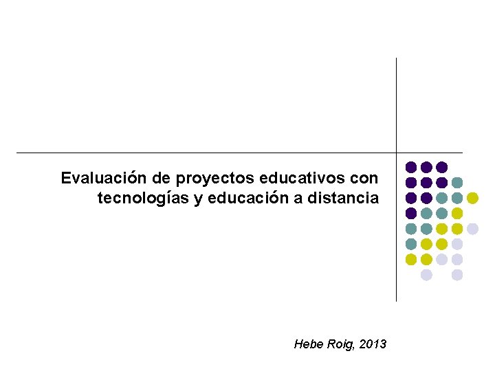 Evaluación de proyectos educativos con tecnologías y educación a distancia Hebe Roig, 2013 