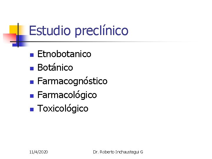 Estudio preclínico n n n Etnobotanico Botánico Farmacognóstico Farmacológico Toxicológico 11/4/2020 Dr. Roberto Inchaustegui Estudio preclínico n n n Etnobotanico Botánico Farmacognóstico Farmacológico Toxicológico 11/4/2020 Dr. Roberto Inchaustegui