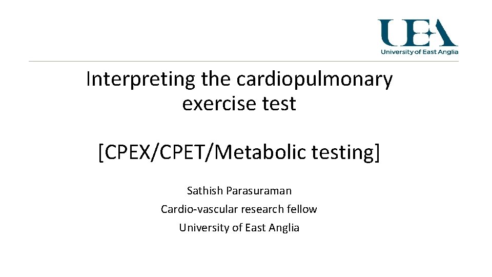 Interpreting the cardiopulmonary exercise test [CPEX/CPET/Metabolic testing] Sathish Parasuraman Cardio-vascular research fellow University of