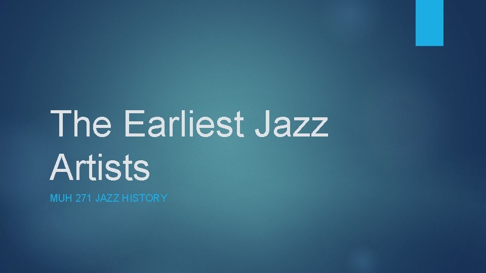 The Earliest Jazz Artists MUH 271 JAZZ HISTORY 