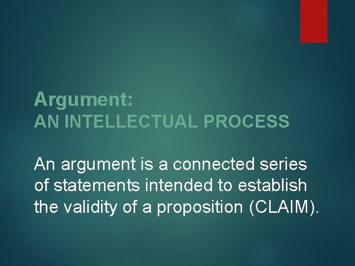 Argument: AN INTELLECTUAL PROCESS An argument is a connected series of statements intended to