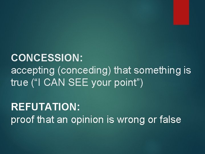 CONCESSION: accepting (conceding) that something is true (“I CAN SEE your point”) REFUTATION: proof