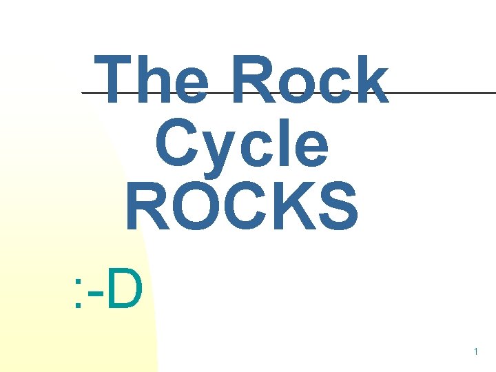 The Rock Cycle ROCKS : -D 1 