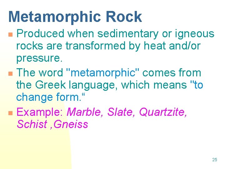 Metamorphic Rock Produced when sedimentary or igneous rocks are transformed by heat and/or pressure.