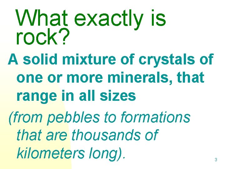 What exactly is rock? A solid mixture of crystals of one or more minerals,