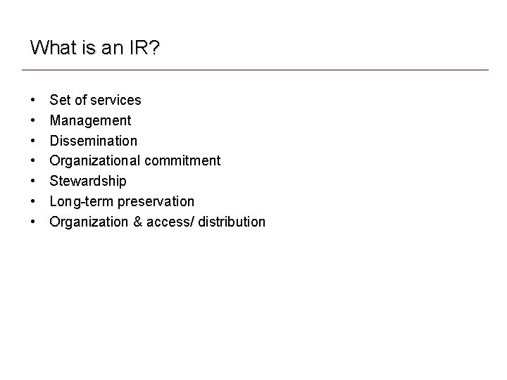 What is an IR? • • Set of services Management Dissemination Organizational commitment Stewardship What is an IR? • • Set of services Management Dissemination Organizational commitment Stewardship