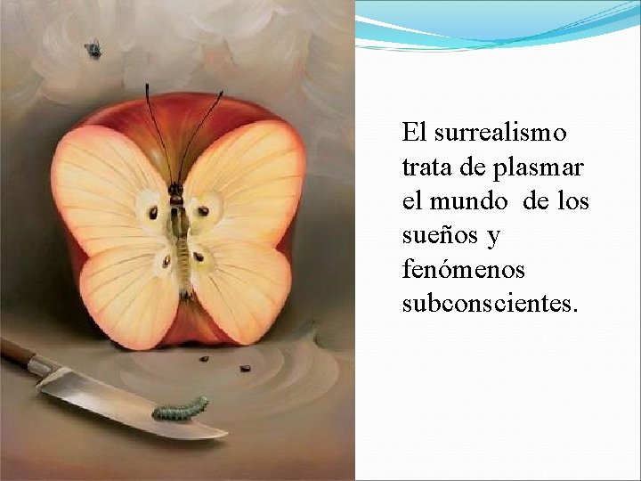 El surrealismo trata de plasmar el mundo de los sueños y fenómenos subconscientes. 