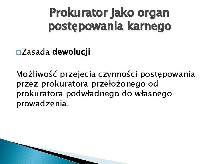 Prokurator jako organ postępowania karnego � Zasada dewolucji Możliwość przejęcia czynności postępowania przez prokuratora