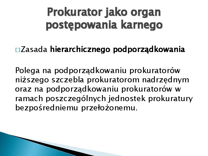 Prokurator jako organ postępowania karnego � Zasada hierarchicznego podporządkowania Polega na podporządkowaniu prokuratorów niższego