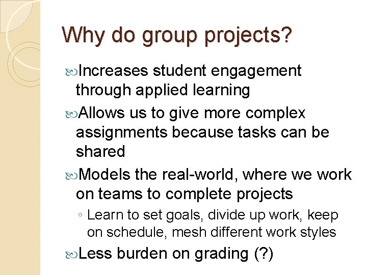 Why do group projects? Increases student engagement through applied learning Allows us to give