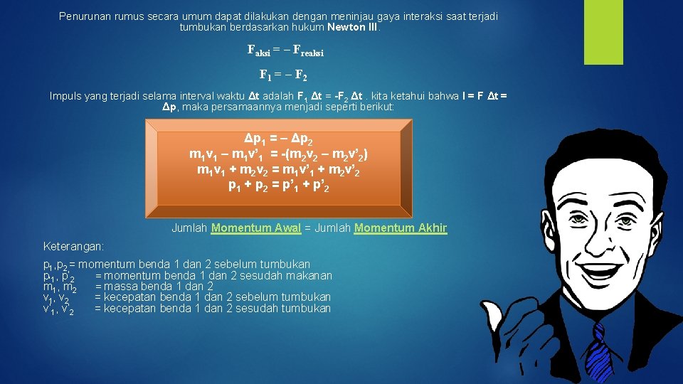 Penurunan rumus secara umum dapat dilakukan dengan meninjau gaya interaksi saat terjadi tumbukan berdasarkan