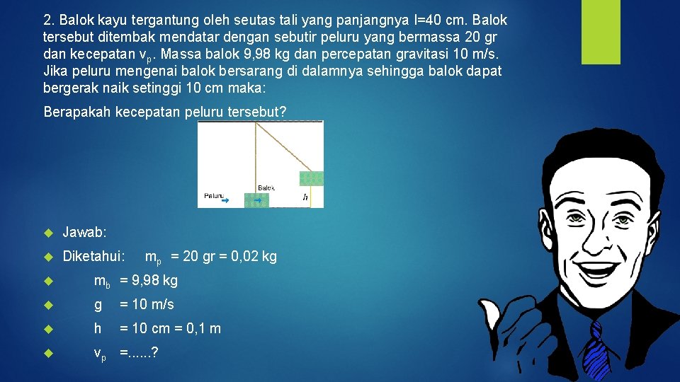 2. Balok kayu tergantung oleh seutas tali yang panjangnya I=40 cm. Balok tersebut ditembak