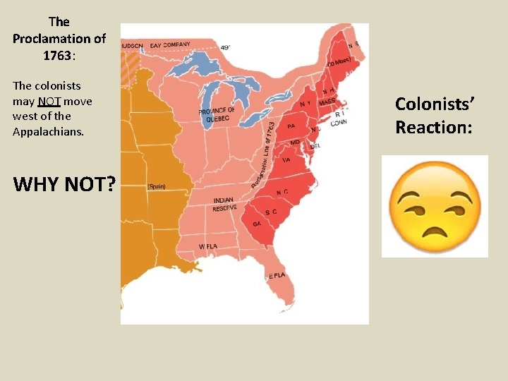 The Proclamation of 1763: The colonists may NOT move west of the Appalachians. WHY