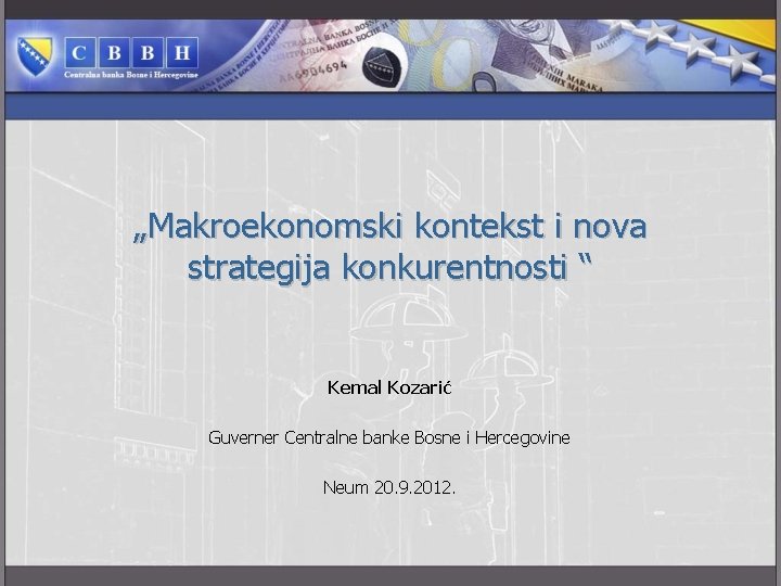 „Makroekonomski kontekst i nova strategija konkurentnosti “ Kemal Kozarić Guverner Centralne banke Bosne i
