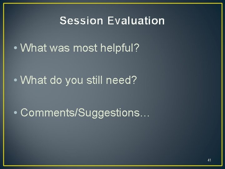 Session Evaluation • What was most helpful? • What do you still need? • Session Evaluation • What was most helpful? • What do you still need? •