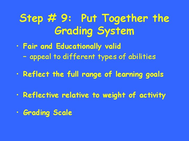 Step # 9: Put Together the Grading System • Fair and Educationally valid –