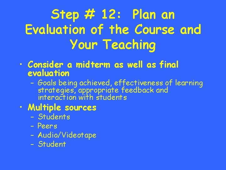 Step # 12: Plan an Evaluation of the Course and Your Teaching • Consider