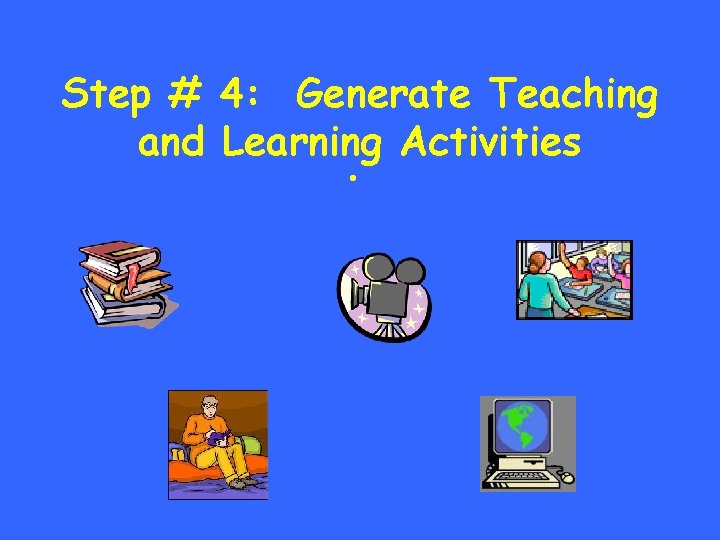 Step # 4: Generate Teaching and Learning Activities • 