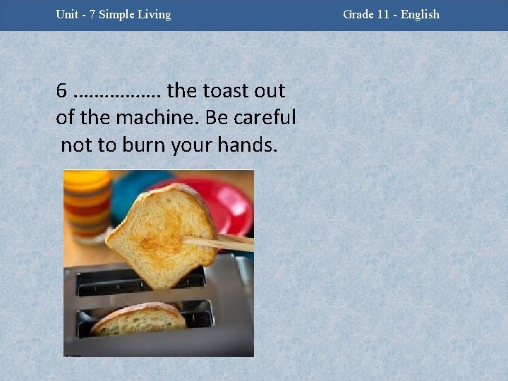 Unit -2 - Facing Challenges Unit 7 Simple Living 6. ……………. the toast out