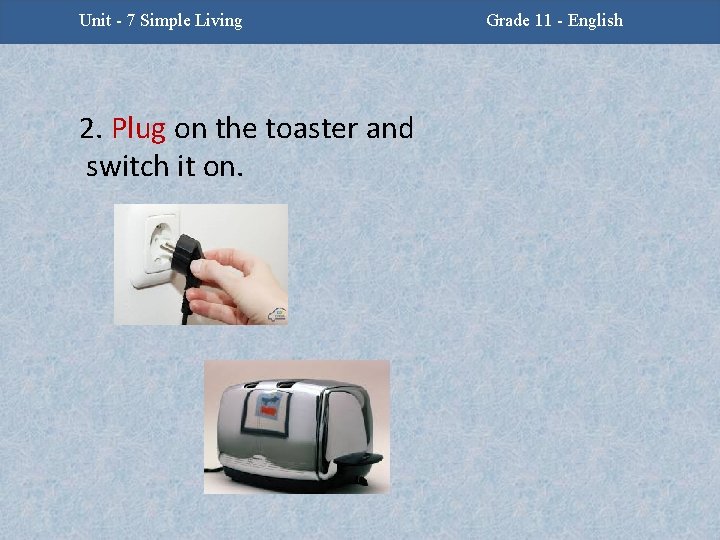 Unit -2 - Facing Challenges Unit 7 Simple Living 2. Plug on the toaster