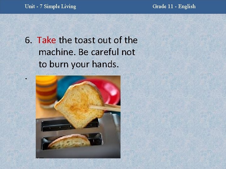 Unit -2 - Facing Challenges Unit 7 Simple Living 6. Take the toast out