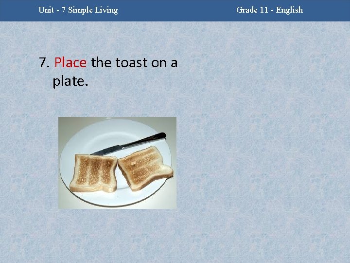 Unit - 7 Simple Living 7. Place the toast on a plate. Grade 11