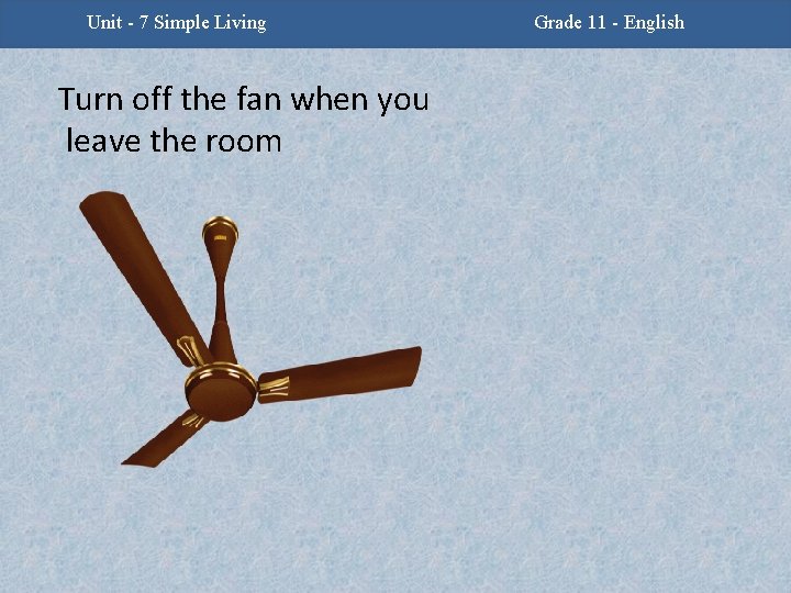 Unit 7 Simple Living Unit -2 - Facing Challenges Turn off the fan when