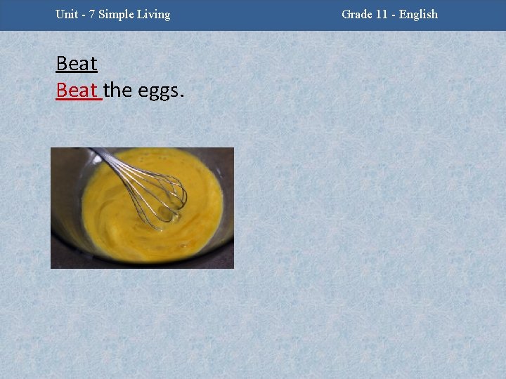 Unit - 7 Simple Living Beat the eggs. Grade 11 - English 